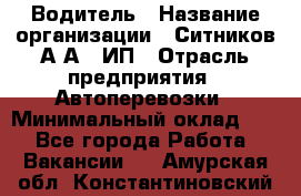 Водитель › Название организации ­ Ситников А.А., ИП › Отрасль предприятия ­ Автоперевозки › Минимальный оклад ­ 1 - Все города Работа » Вакансии   . Амурская обл.,Константиновский р-н